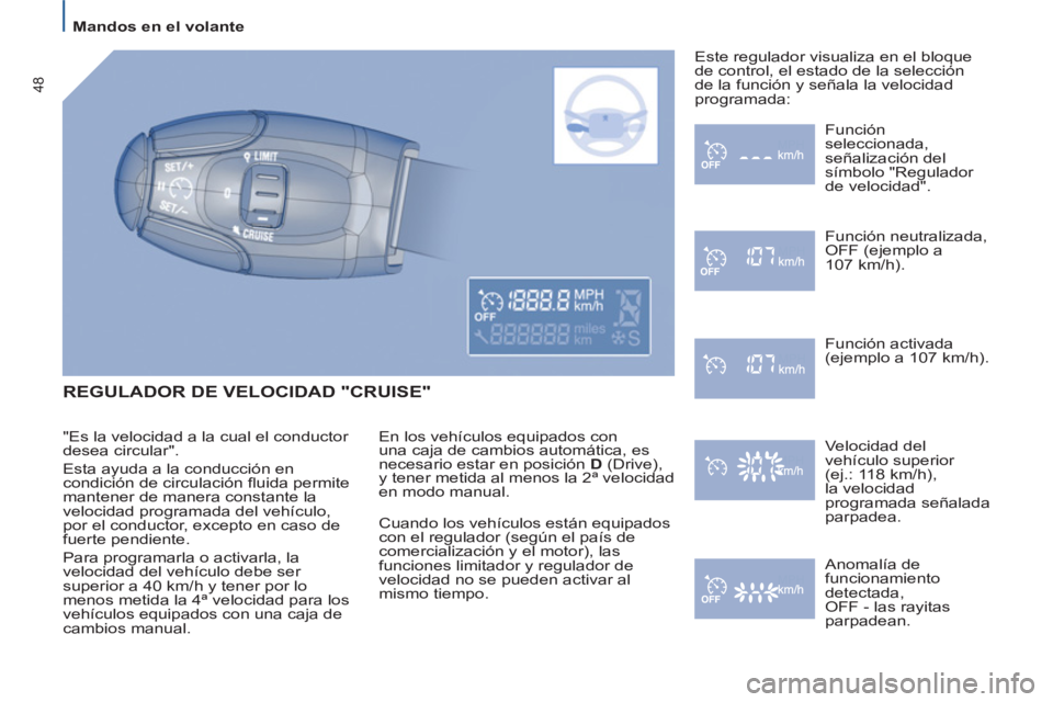 PEUGEOT 807 2013  Manual del propietario (in Spanish)    
 
Mandos en el volante  
 
48
 
REGULADOR DE VELOCIDAD "CRUISE"
 
En los vehículos equipados con 
una caja de cambios automática, es 
necesario estar en posición  D 
 (Drive), 
y tener metida a
