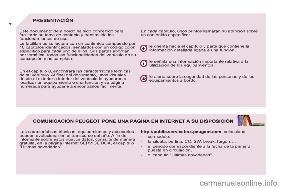 PEUGEOT 807 2013 Manual del propietario (in Spanish) 4PRESENTACIÓN
En cada capítulo, unos puntos llamarán su atención sobre
un contenido específi co: Este documento de a bordo ha sido concebido para
facilitarle su toma de contacto y transm PEUGEOT 807 2013 Manual del propietario (in Spanish) 4PRESENTACIÓN
En cada capítulo, unos puntos llamarán su atención sobre
un contenido específi co: Este documento de a bordo ha sido concebido para
facilitarle su toma de contacto y transm