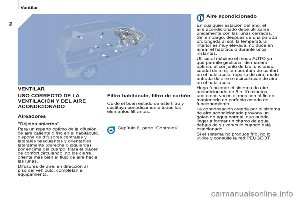 PEUGEOT 807 2013 Manual del propietario (in Spanish) 54
Ventilar
VENTILAR
USO CORRECTO DE LA
VENTILACIÓN Y DEL AIRE
ACONDICIONADO
Aireadores
"Déjelos abiertos"
Para un reparto óptimo de la difusión
de aire caliente o fr PEUGEOT 807 2013 Manual del propietario (in Spanish) 54
Ventilar
VENTILAR
USO CORRECTO DE LA
VENTILACIÓN Y DEL AIRE
ACONDICIONADO
Aireadores
"Déjelos abiertos"
Para un reparto óptimo de la difusión
de aire caliente o fr
