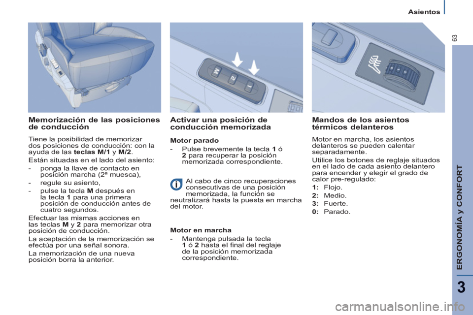 PEUGEOT 807 2013 Manual del propietario (in Spanish) ERGONOMÍA y CONFORT
3
63
Asientos
Memorización de las posiciones
de conducción
Tiene la posibilidad de memorizar
dos posiciones de conducción: con la
ayuda de las teclas M/1 y M/2
.
PEUGEOT 807 2013 Manual del propietario (in Spanish) ERGONOMÍA y CONFORT
3
63
Asientos
Memorización de las posiciones
de conducción
Tiene la posibilidad de memorizar
dos posiciones de conducción: con la
ayuda de las teclas M/1 y M/2
.