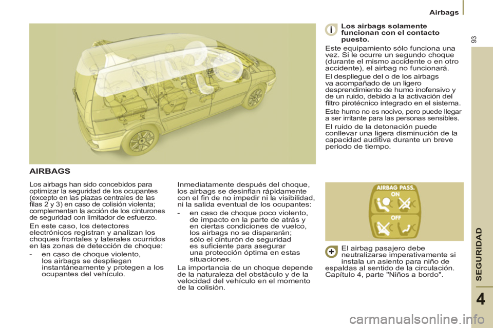 PEUGEOT 807 2013 Manual del propietario (in Spanish) SEGURIDA
D
93
Airbags
4
Los airbags han sido concebidos para
optimizar la seguridad de los ocupantes
(excepto en las plazas centrales de las
fi las 2 y 3) en caso de colisión violenta;
complem PEUGEOT 807 2013 Manual del propietario (in Spanish) SEGURIDA
D
93
Airbags
4
Los airbags han sido concebidos para
optimizar la seguridad de los ocupantes
(excepto en las plazas centrales de las
fi las 2 y 3) en caso de colisión violenta;
complem
