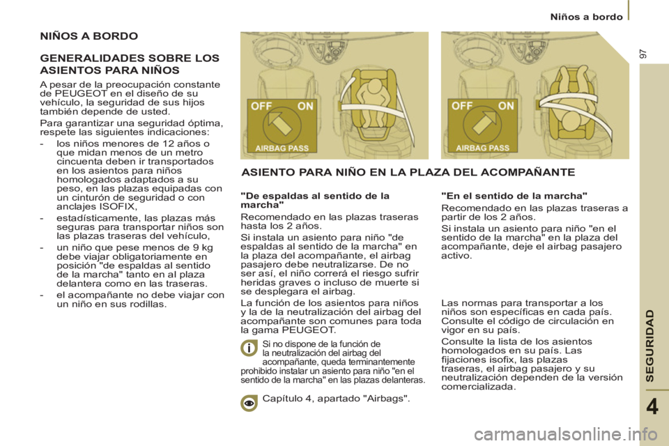PEUGEOT 807 2013 Manual del propietario (in Spanish) SEGURIDA
D
97
Niños a bordo
4
NIÑOS A BORDO
GENERALIDADE
S SOBRE LOS
A
SIENTOS PARA NIÑOS
"De espaldas al sentido de la
marcha"
Recomendado en las plazas traseras
hasta los PEUGEOT 807 2013 Manual del propietario (in Spanish) SEGURIDA
D
97
Niños a bordo
4
NIÑOS A BORDO
GENERALIDADE
S SOBRE LOS
A
SIENTOS PARA NIÑOS
"De espaldas al sentido de la
marcha"
Recomendado en las plazas traseras
hasta los