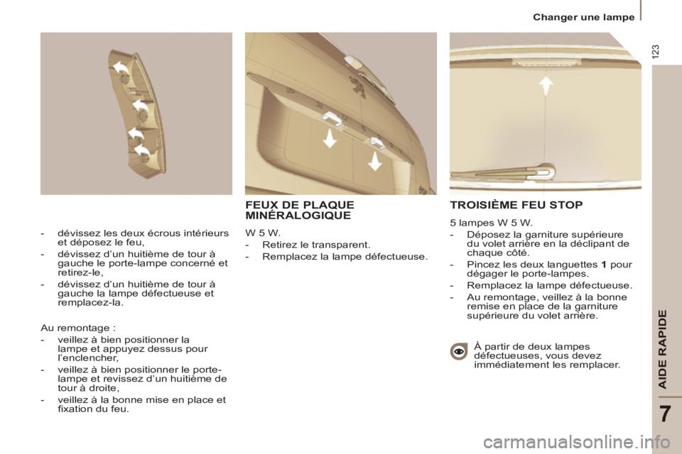 PEUGEOT 807 2013 Manuel du propriétaire (in French) 123
AIDE RAPIDE
7
Changer une lampe
TROISIÈME FEU STOP
5 lampes W 5 W.
- Déposez la garniture supérieure
du volet arrière en la déclipant de
chaque côté.
- Pincez les d PEUGEOT 807 2013 Manuel du propriétaire (in French) 123
AIDE RAPIDE
7
Changer une lampe
TROISIÈME FEU STOP
5 lampes W 5 W.
- Déposez la garniture supérieure
du volet arrière en la déclipant de
chaque côté.
- Pincez les d