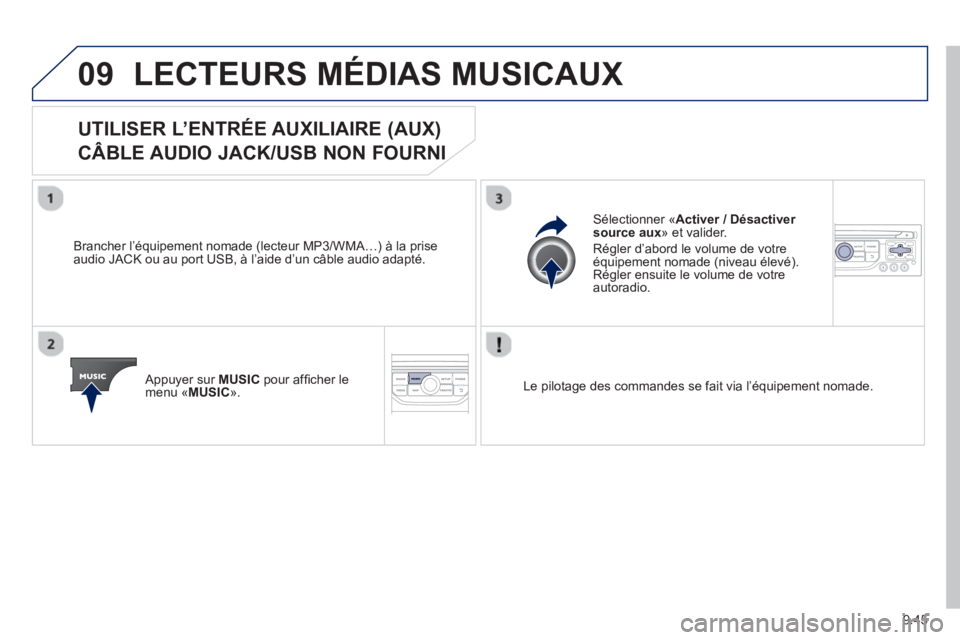 PEUGEOT 807 2013 Manuel du propriétaire (in French) 9.45
09LECTEURS MÉDIAS MUSICAUX
UTILISER L’ENTRÉE AUXILIAIRE (AUX)
CÂBLE AUDIO JACK/USB NON FOURNI
Brancher l’équipement nomade (lecteur MP3/WMA…) à la prise
audio JACK ou au port U PEUGEOT 807 2013 Manuel du propriétaire (in French) 9.45
09LECTEURS MÉDIAS MUSICAUX
UTILISER L’ENTRÉE AUXILIAIRE (AUX)
CÂBLE AUDIO JACK/USB NON FOURNI
Brancher l’équipement nomade (lecteur MP3/WMA…) à la prise
audio JACK ou au port U