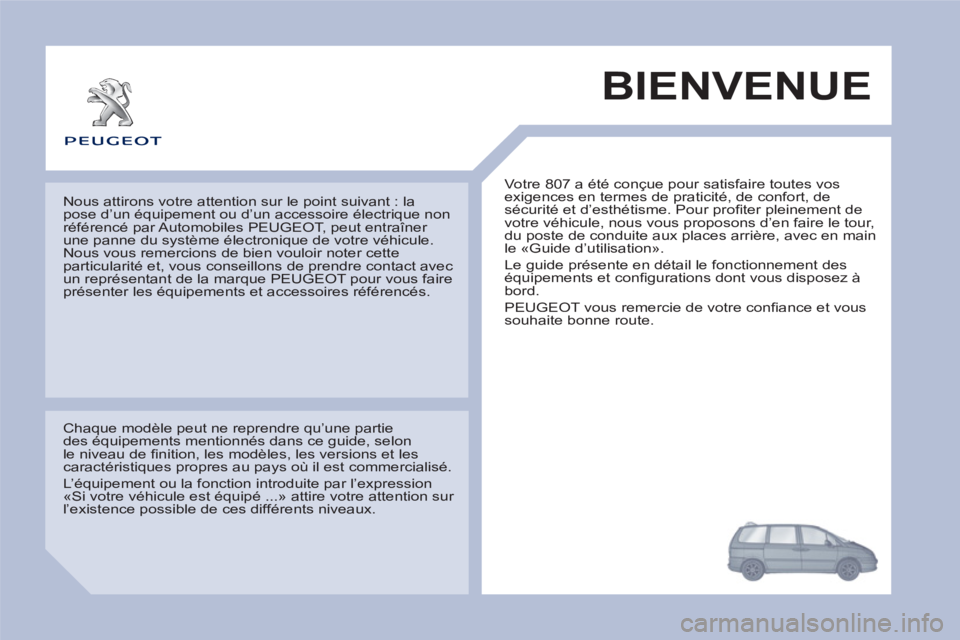 PEUGEOT 807 2013 Manuel du propriétaire (in French) BIENVENUE
Votre 807 a été conçue pour satisfaire toutes vosexigences en termes de praticité, de confort, de sécurité et d’esthétisme. Pour profi ter pleinement devotre véhicule, nous vous PEUGEOT 807 2013 Manuel du propriétaire (in French) BIENVENUE
Votre 807 a été conçue pour satisfaire toutes vosexigences en termes de praticité, de confort, de sécurité et d’esthétisme. Pour profi ter pleinement devotre véhicule, nous vous