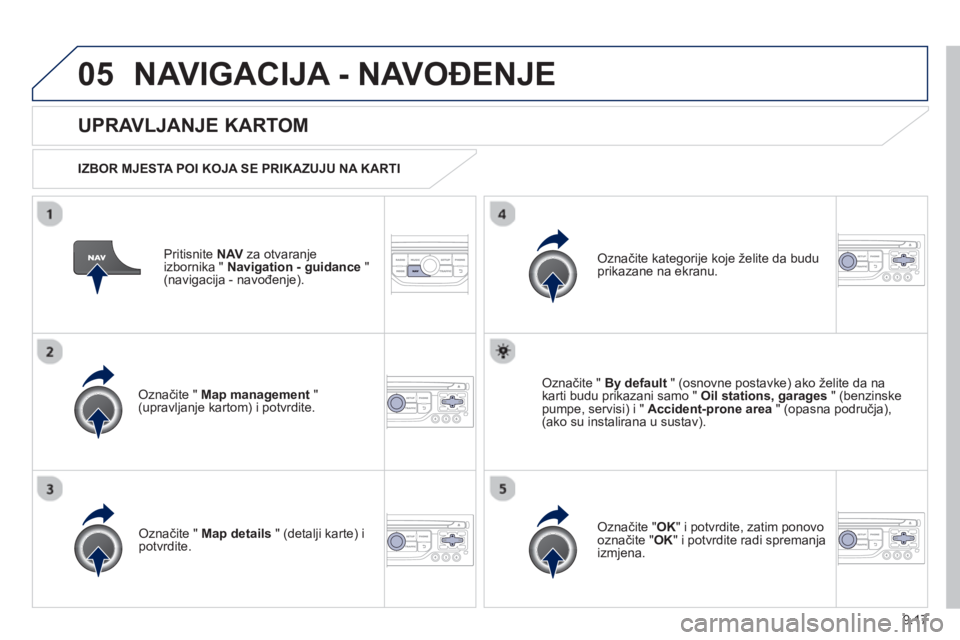 PEUGEOT 807 2013 Upute Za Rukovanje (in Croatian) 9.17
05NAVIGACIJA - NAVOĐENJE
Pritisnite NAVza otvaranje
izbornika " Navigation - guidance"(navigacija - navođenje).
UPRAVLJANJE KARTOM
IZBOR MJESTA POI KOJA SE PRIKAZUJU NA KARTI
Ozna PEUGEOT 807 2013 Upute Za Rukovanje (in Croatian) 9.17
05NAVIGACIJA - NAVOĐENJE
Pritisnite NAVza otvaranje
izbornika " Navigation - guidance"(navigacija - navođenje).
UPRAVLJANJE KARTOM
IZBOR MJESTA POI KOJA SE PRIKAZUJU NA KARTI
Ozna