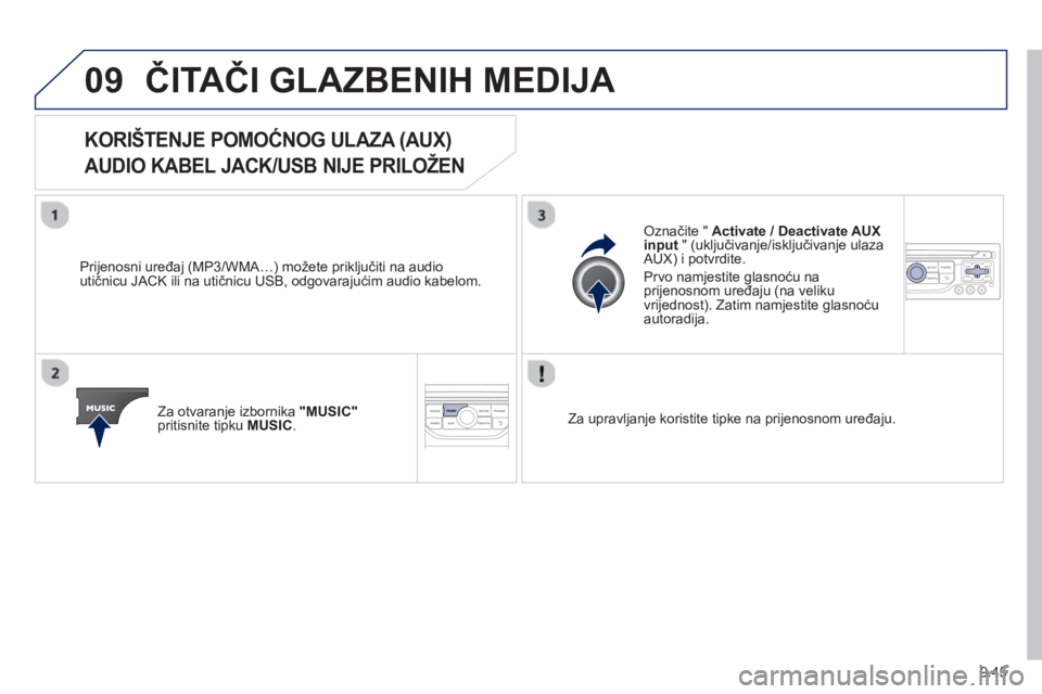 PEUGEOT 807 2013 Upute Za Rukovanje (in Croatian) 9.45
09ČITAČI GLAZBENIH MEDIJA
KORIŠTENJE POMOĆNOG ULAZA (AUX)
AUDIO KABEL JACK/USB NIJE PRILOŽEN
Prijenosni uređaj (MP3/WMA…) možete priključiti na audio
u PEUGEOT 807 2013 Upute Za Rukovanje (in Croatian) 9.45
09ČITAČI GLAZBENIH MEDIJA
KORIŠTENJE POMOĆNOG ULAZA (AUX)
AUDIO KABEL JACK/USB NIJE PRILOŽEN
Prijenosni uređaj (MP3/WMA…) možete priključiti na audio
u