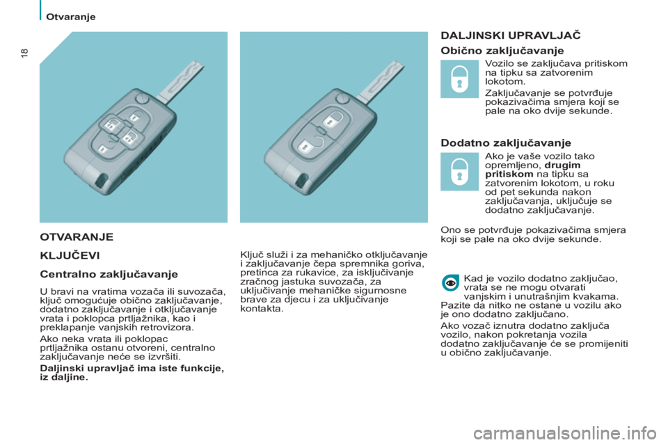 PEUGEOT 807 2013  Upute Za Rukovanje (in Croatian)   Otvaranje 
18
 
DALJINSKI UPRAVLJAČ 
   
Dodatno zaključavanje 
  KLJUČEVI
 
 
 
Kad je vozilo dodatno zaključao, 
vrata se ne mogu otvarati 
vanjskim i unutrašnjim kvakama.  
  Pazite da nitko