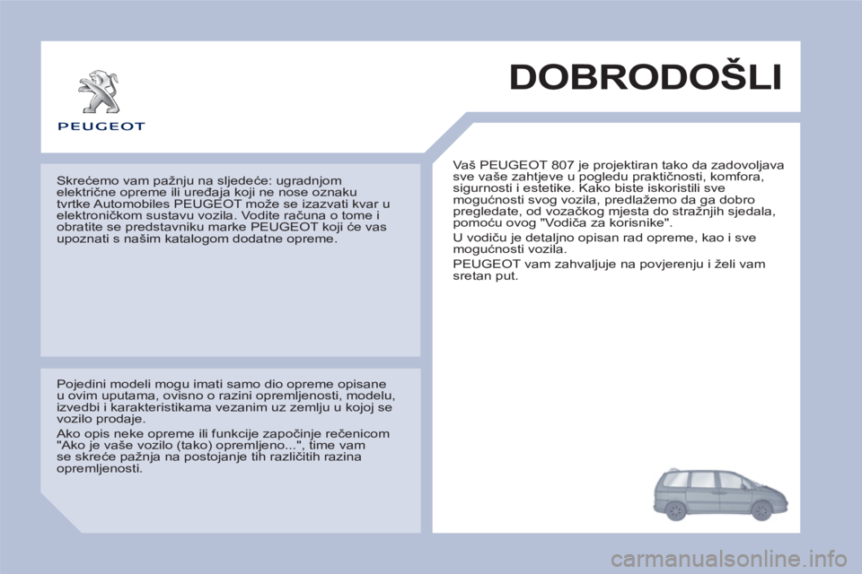 PEUGEOT 807 2013 Upute Za Rukovanje (in Croatian) DOBRODOŠLI
Vaš PEUGEOT 807 je projektiran tako da zadovoljava
sve vaše zahtjeve u pogledu praktičnosti, komfora,
sigurnosti i estetike. Kako biste iskoristili sve
mogućnosti svog vozila, PEUGEOT 807 2013 Upute Za Rukovanje (in Croatian) DOBRODOŠLI
Vaš PEUGEOT 807 je projektiran tako da zadovoljava
sve vaše zahtjeve u pogledu praktičnosti, komfora,
sigurnosti i estetike. Kako biste iskoristili sve
mogućnosti svog vozila,