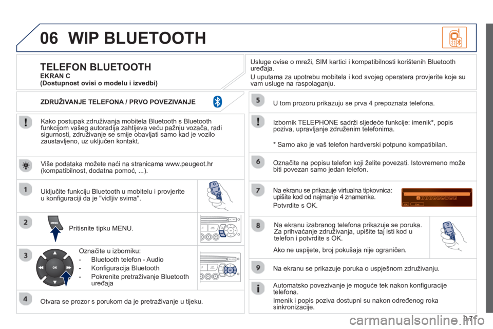 PEUGEOT 807 2013 Upute Za Rukovanje (in Croatian) 9.71
06WIP BLUETOOTH
Kako postupak združivanja mobitela Bluetooth s Bluetoothfunkcijom vašeg autoradija zahtijeva veću pažnju vozača, radisigurnosti, združivanje se smije obavljati samo kad PEUGEOT 807 2013 Upute Za Rukovanje (in Croatian) 9.71
06WIP BLUETOOTH
Kako postupak združivanja mobitela Bluetooth s Bluetoothfunkcijom vašeg autoradija zahtijeva veću pažnju vozača, radisigurnosti, združivanje se smije obavljati samo kad