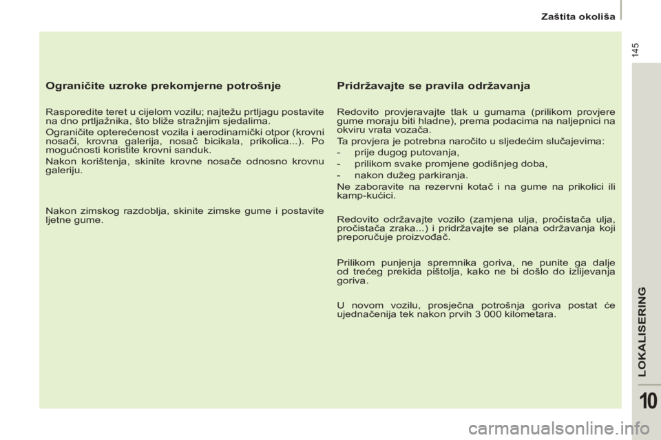 PEUGEOT 807 2013 Upute Za Rukovanje (in Croatian) 145
LOKALISERING
10
Zaštita okoliša
Ograničite uzroke prekomjerne potrošnje
Rasporedite teret u cijelom vozilu; najtežu prtljagu postavite
na dno prtljažnika, što bliže stražnji PEUGEOT 807 2013 Upute Za Rukovanje (in Croatian) 145
LOKALISERING
10
Zaštita okoliša
Ograničite uzroke prekomjerne potrošnje
Rasporedite teret u cijelom vozilu; najtežu prtljagu postavite
na dno prtljažnika, što bliže stražnji