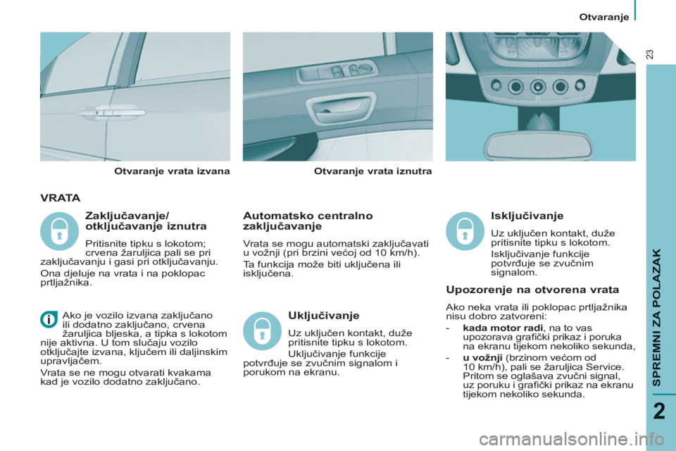 PEUGEOT 807 2013  Upute Za Rukovanje (in Croatian)   Otvaranje 
SPREMNI ZA POLAZAK
2
23
V R ATA
 
 
Automatsko centralno 
zaključavanje 
 
Vrata se mogu automatski zaključavati 
u vožnji (pri brzini većoj od 10 km/h). 
  Ta funkcija može biti ukl