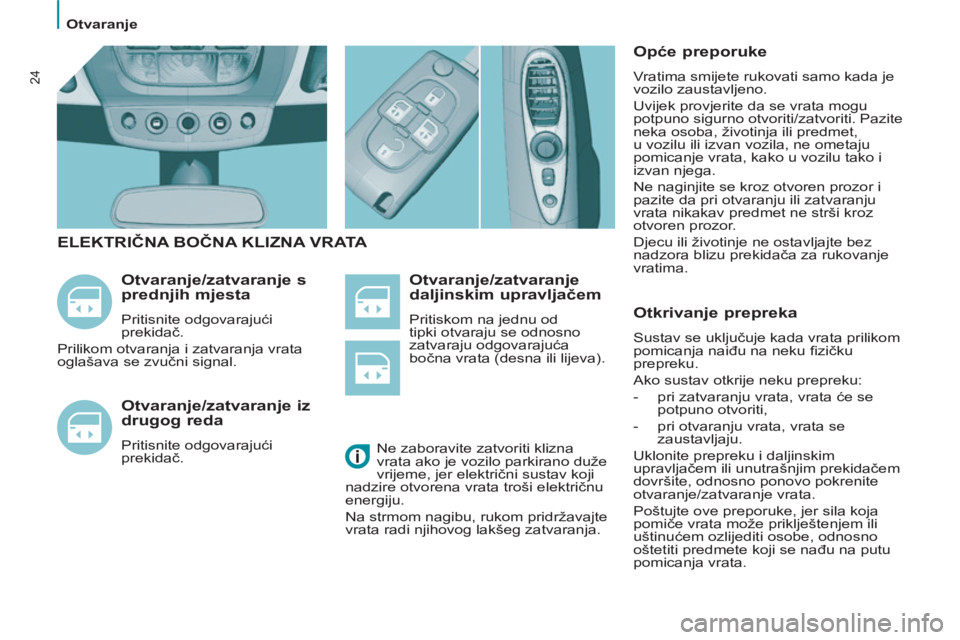 PEUGEOT 807 2013  Upute Za Rukovanje (in Croatian)   Otvaranje 
24
 
 
Otvaranje/zatvaranje 
daljinskim upravljačem 
 
Pritiskom na jednu od 
tipki otvaraju se odnosno 
zatvaraju odgovarajuća 
bočna vrata (desna ili lijeva). 
 
 
Otvaranje/zatvaran