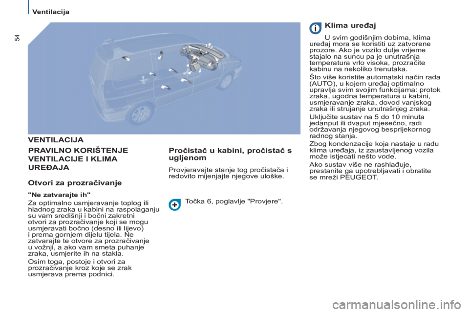 PEUGEOT 807 2013 Upute Za Rukovanje (in Croatian) 54
Ventilacija
VENTILACIJA
PRAVILNO KORIŠTENJE
VENTILACIJE I KLIMA
UREĐAJA
Otvori za prozračivanje
"Ne zatvarajte ih"
Za optimalno usmjeravanje toplog ili
hladnog zra PEUGEOT 807 2013 Upute Za Rukovanje (in Croatian) 54
Ventilacija
VENTILACIJA
PRAVILNO KORIŠTENJE
VENTILACIJE I KLIMA
UREĐAJA
Otvori za prozračivanje
"Ne zatvarajte ih"
Za optimalno usmjeravanje toplog ili
hladnog zra