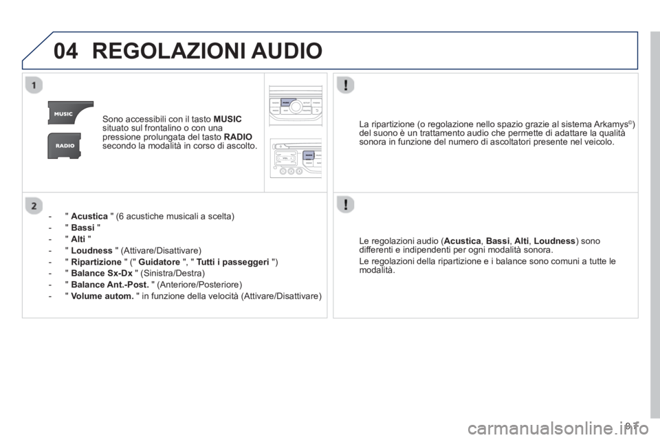PEUGEOT 807 2013 Manuale duso (in Italian) 9.7
04REGOLAZIONI AUDIO
Sono accessibili con il tasto MUSICsituato sul frontalino o con unapressione prolungata del tasto RADIOsecondo la modalità in corso di ascolto.
- "
Acustica
" (6 acusti PEUGEOT 807 2013 Manuale duso (in Italian) 9.7
04REGOLAZIONI AUDIO
Sono accessibili con il tasto MUSICsituato sul frontalino o con unapressione prolungata del tasto RADIOsecondo la modalità in corso di ascolto.
- "
Acustica
" (6 acusti
