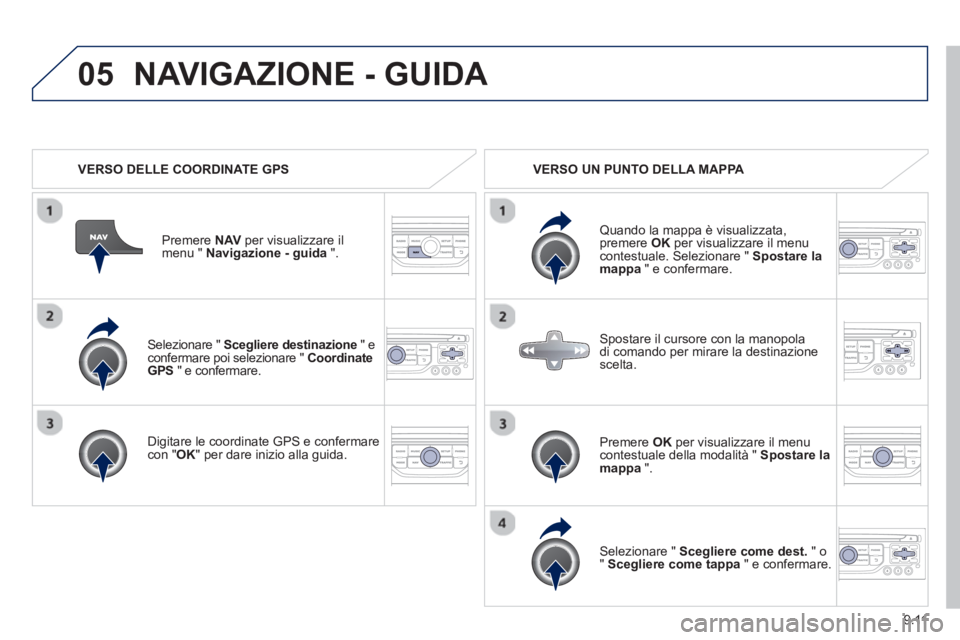 PEUGEOT 807 2013  Manuale duso (in Italian) 9.11
05
   Selezionare " Scegliere destinazione" econfermare poi selezionare "  CoordinateGPS" e confermare.  
   
Di
gitare le coordinate GPS e confermarecon " 
OK " per dare inizio alla guida. Pr
em