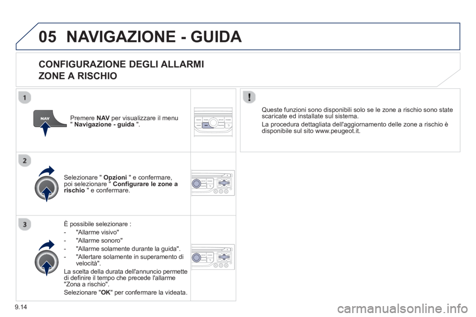 PEUGEOT 807 2013  Manuale duso (in Italian) 9.14
05NAVIGAZIONE - GUIDA 
   
CONFIGURAZIONE DEGLI ALLARMI   
ZONE A RISCHIO 
È possibile selezionare : 
 
 
-  "All
arme visivo" 
-  "All
arme sonoro"
-  
"Allarme solamente durante la guida".
-  