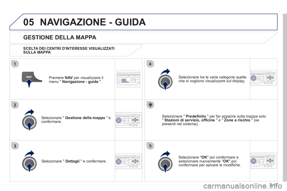 PEUGEOT 807 2013  Manuale duso (in Italian) 9.17
05NAVIGAZIONE - GUIDA 
Premere  NAVper visualizzare il 
menu "  Navigazione - guida 
 ".  
 
 
GESTIONE DELLA MAPPA 
 
 SCELTA DEI CENTRI DINTERESSE VISUALIZZATI SULLA MAPPA 
 
Selezionare "  Ge