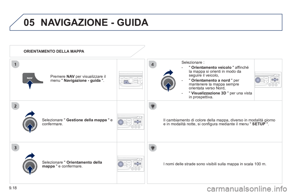 PEUGEOT 807 2013  Manuale duso (in Italian) 9.18
05NAVIGAZIONE - GUIDA 
Selezionare "  Gestione della mappa" econfermare.   
Selezionare : 
-
"Orientamento veicolo" affinché la mappa si orienti in modo da
seguire il veicolo,
   
-  " Orientame