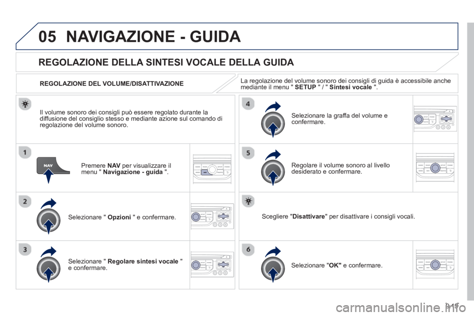 PEUGEOT 807 2013  Manuale duso (in Italian) 9.19
05NAVIGAZIONE - GUIDA 
Premere  NAVper visualizzare il 
menu "  Navigazione - guida".
REGOLAZIONE DELLA SINTESI VOCALE DELLA GUIDA 
Selezionare "  Opzioni 
 " e confermare.      
REGOLAZIONE DEL 