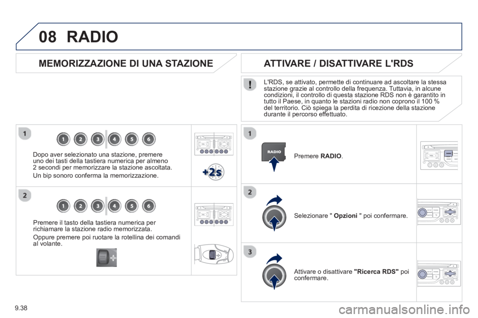 PEUGEOT 807 2013  Manuale duso (in Italian) 9.38
08
Premere il tasto della tastiera numerica per 
richiamare la stazione radio memorizzata. 
Oppure premere poi ruotare la rotellina dei comandial volante.  
 
 
 
MEMORIZZAZIONE DI UNA STAZIONE
 