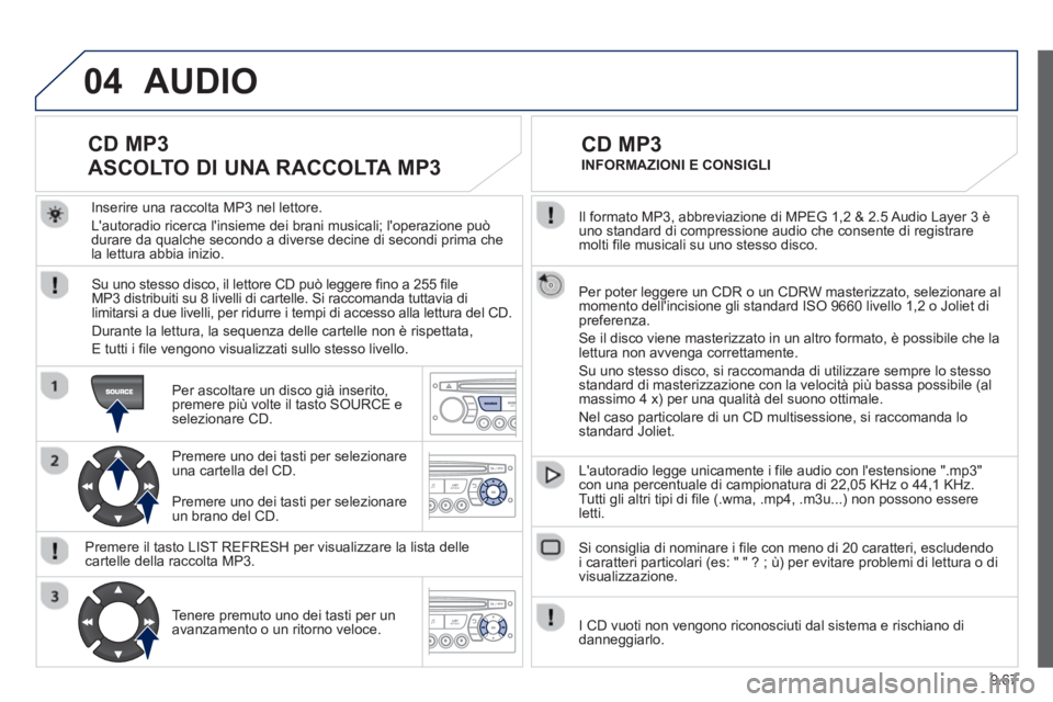 PEUGEOT 807 2013 Manuale duso (in Italian) 9.67
04
Il formato MP3, abbreviazione di MPEG 1,2 & 2.5 Audio Layer 3 èuno standard di compressione audio che consente di registraremolti file musicali su uno stesso disco.
Per poter leggere un
PEUGEOT 807 2013 Manuale duso (in Italian) 9.67
04
Il formato MP3, abbreviazione di MPEG 1,2 & 2.5 Audio Layer 3 èuno standard di compressione audio che consente di registraremolti file musicali su uno stesso disco.
Per poter leggere un