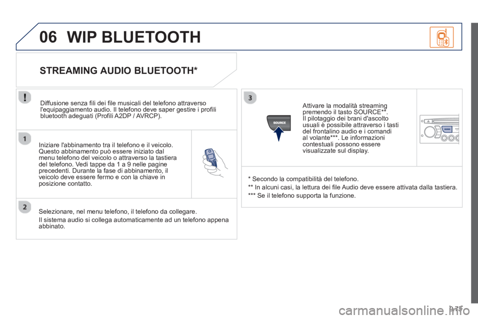 PEUGEOT 807 2013  Manuale duso (in Italian) 9.73
06
   
Iniziare labbinamento tra il telefono e il veicolo.Questo abbinamento può essere iniziato dal menu telefono del veicolo o attraverso la tastieradel telefono. Vedi tappe da 1 a 9 nelle pa