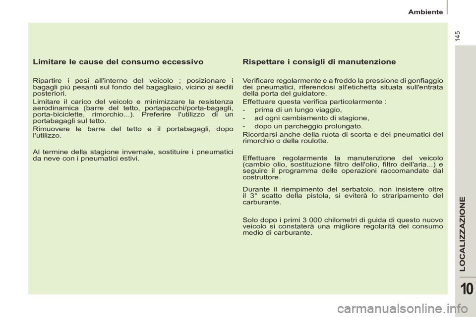 PEUGEOT 807 2013 Manuale duso (in Italian) 145
LOCALIZZAZION
E
10
Ambiente
Limitare le cause del consumo eccessivo
Ripartire i pesi allinterno del veicolo ; posizionare i
bagagli più pesanti sul fondo del bagagliaio, vici PEUGEOT 807 2013 Manuale duso (in Italian) 145
LOCALIZZAZION
E
10
Ambiente
Limitare le cause del consumo eccessivo
Ripartire i pesi allinterno del veicolo ; posizionare i
bagagli più pesanti sul fondo del bagagliaio, vici