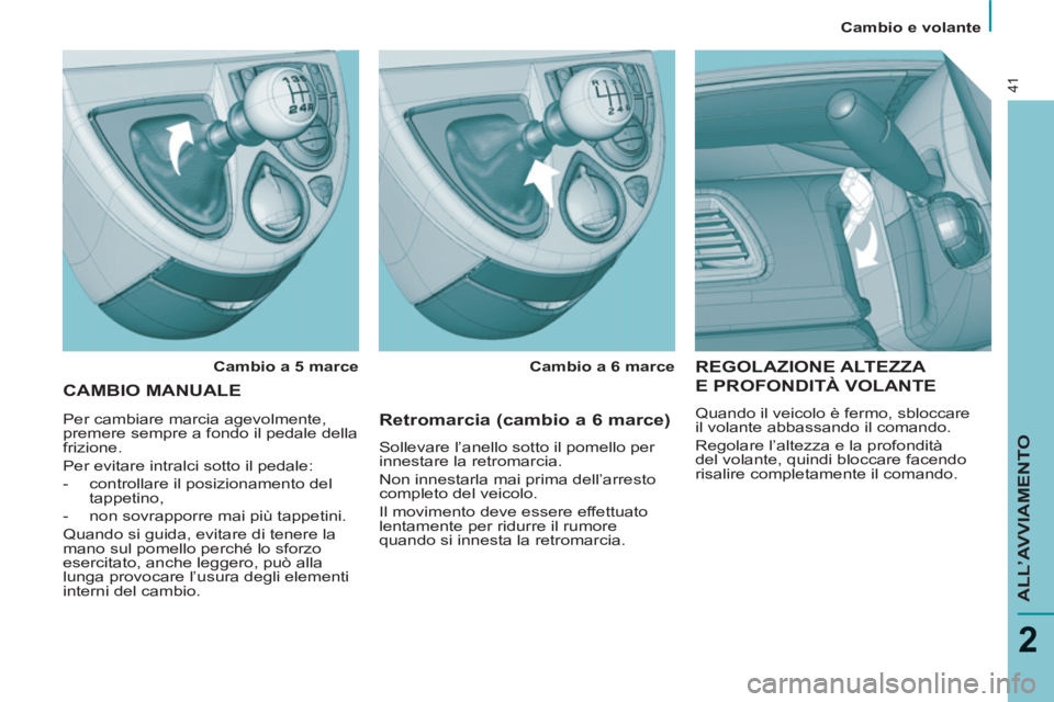 PEUGEOT 807 2013  Manuale duso (in Italian)    
 
Cambio e volante  
 
ALL’AVVIAMENTO
2
41
 
REGOLAZIONE ALTEZZA 
E PROFONDITÀ VOLANTE  
 
Quando il veicolo è fermo, sbloccare 
il volante abbassando il comando.  
  Regolare l’altezza e la