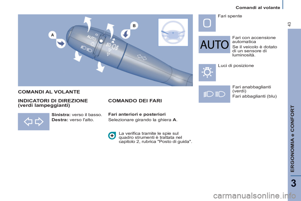 PEUGEOT 807 2013  Manuale duso (in Italian) Comandi al volante
ERGONOMIA e CONFORT
3
43
  Fari con accensione 
automatica 
  Se il veicolo è dotato 
di un sensore di 
luminosità.    Fari spente 
  Fari anabbaglianti 
(verdi) 
  Fari abbaglian