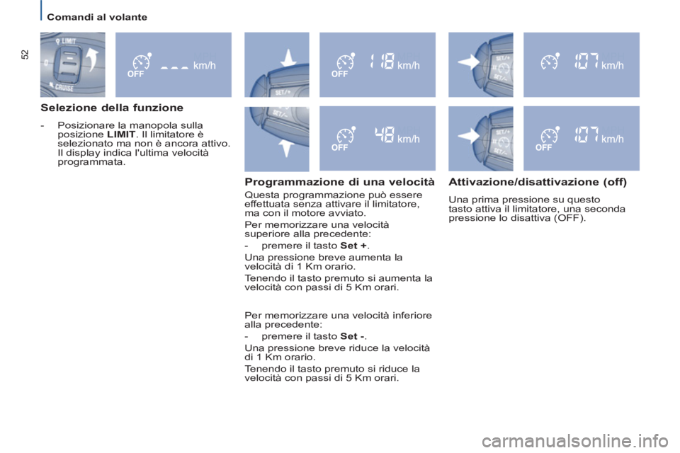 PEUGEOT 807 2013  Manuale duso (in Italian) Comandi al volante  
 
52
 
 
Selezione della funzione 
 
 
 
-   Posizionare la manopola sulla 
posizione  LIMIT 
. Il limitatore è 
selezionato ma non è ancora attivo. 
Il display indica lultima 