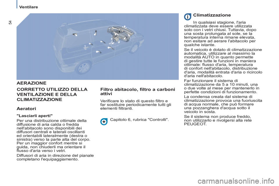 PEUGEOT 807 2013  Manuale duso (in Italian) 54
Ventilare
  AERAZIONE 
  CORRETTO UTILIZZO DELL
A 
VENTILAZIONE E DELLA 
CLIMATIZZAZIONE
   
Aeratori 
 
 
"Lasciarli aperti" 
 
  Per una distribuzione ottimale della 
diffusione di aria calda o f