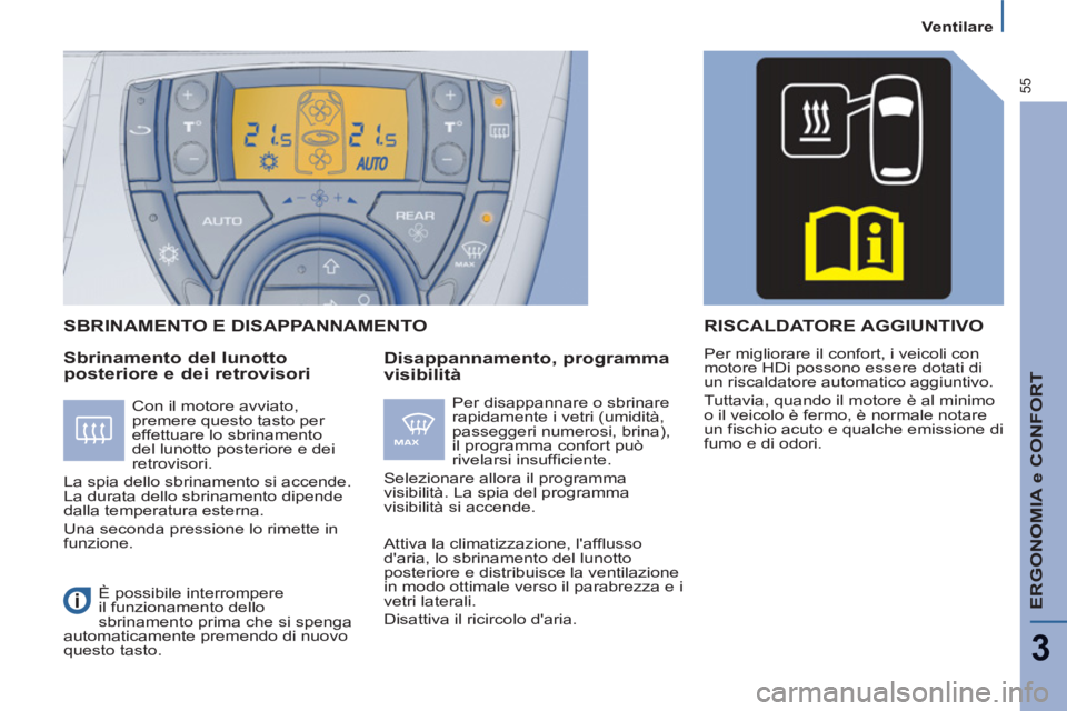 PEUGEOT 807 2013  Manuale duso (in Italian) ERGONOMIA e CONFORT
3
55
Ventilare
   
Sbrinamento del lunotto 
posteriore e dei retrovisori    
Disappannamento, programma 
visibilità   
SBRINAMENTO E DISAPPANNAMENTO
  Per disappannare o sbrinare 