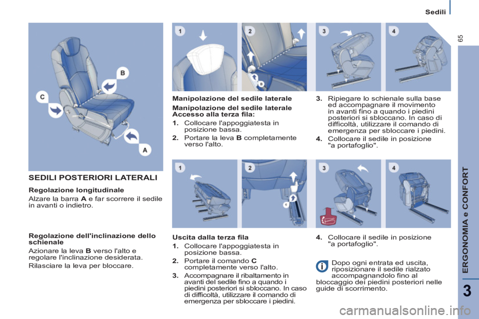 PEUGEOT 807 2013  Manuale duso (in Italian) ERGONOMIA e CONFORT
3
65
Sedili
  SEDILI POSTERIORI LATERALI
 
 
Regolazione longitudinale 
  Alzare la barra  A 
 e far scorrere il sedile 
in avanti o indietro.     
 
 
Manipolazione del sedile lat