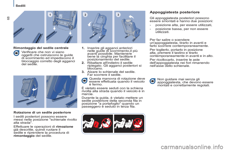 PEUGEOT 807 2013  Manuale duso (in Italian) 68
Sedili
   
Appoggiatesta posteriore 
 
Gli appoggiatesta posteriori possono 
essere smontati e hanno due posizioni: 
- posizione alta, per essere utilizzati, 
- 
posizione bassa, per non essere 
ut