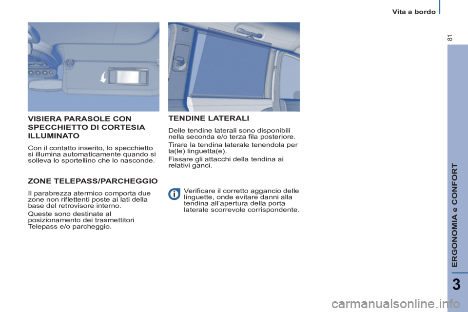 PEUGEOT 807 2013  Manuale duso (in Italian) ERGONOMIA e CONFORT
3
81
   
 
Vita a bordo  
 
ZONE TELEPASS/PARCHEGGIO
 
Il parabrezza atermico comporta due 
zone non riflettenti poste ai lati della 
base del retrovisore interno. 
  Queste sono d