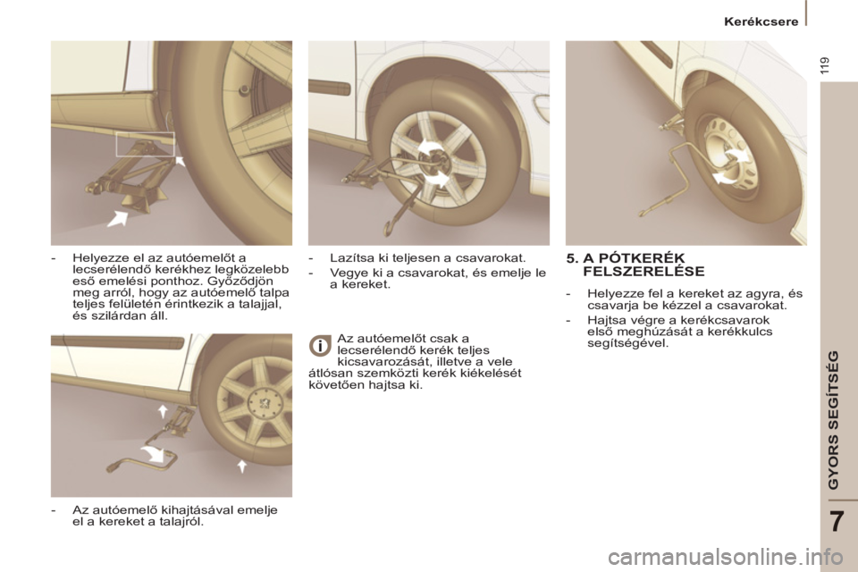 PEUGEOT 807 2013  Kezelési útmutató (in Hungarian) 11 9
GYORS SEGÍTSÉG
7
  Kerékcsere 
  Az autóemelőt csak a 
lecserélendő kerék teljes 
kicsavarozását, illetve a vele 
átlósan szemközti kerék kiékelését 
követően hajtsa ki.  
    