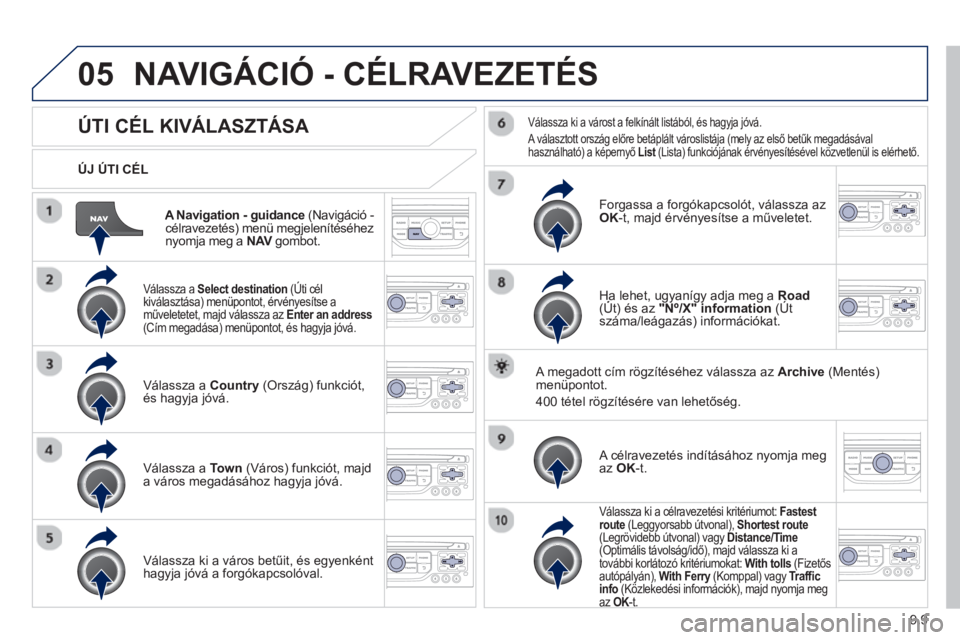 PEUGEOT 807 2013  Kezelési útmutató (in Hungarian) 9.9
05
Navigation - guidance   (Navigáció -célravezetés) menü megjelenítéséhez
nyomja meg a  NAV   gombot. V
   
ÚJ ÚTI CÉL  
NAVIGÁCIÓ - CÉLRAVEZETÉS 
 
 
 
 
 
 
 
 
 
 
ÚTI CÉL KIV