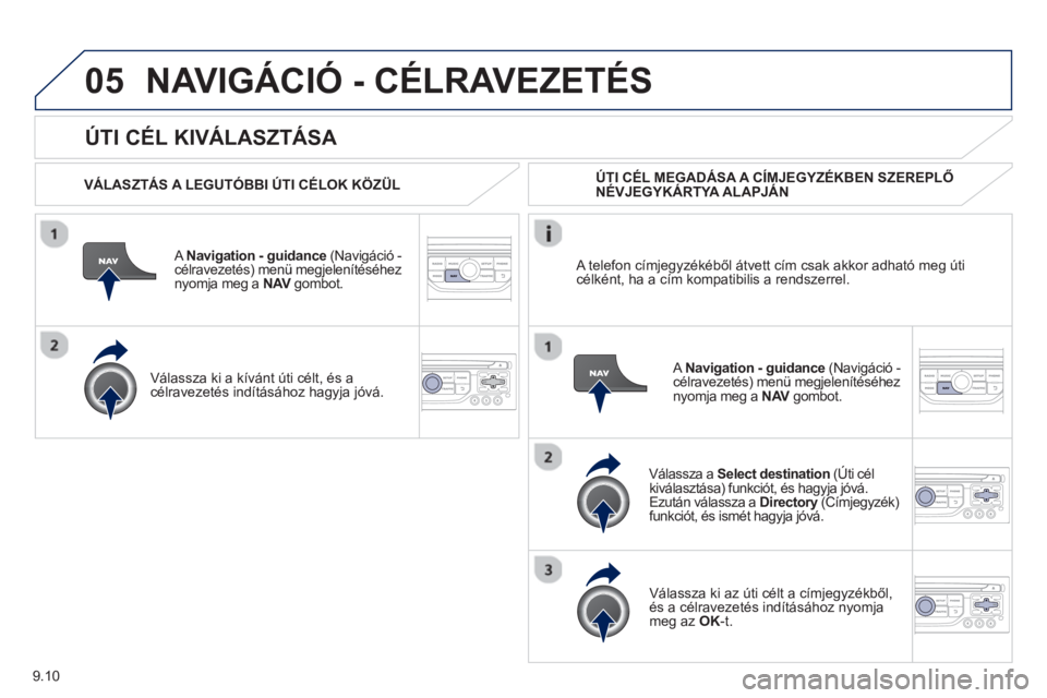 PEUGEOT 807 2013  Kezelési útmutató (in Hungarian) 9.10
05
   
ÚTI CÉL KIVÁLASZTÁSA 
NAVIGÁCIÓ - CÉLRAVEZETÉS 
 
 VÁLASZTÁS A LEGUTÓBBI ÚTI CÉLOK KÖZÜL  
   
A  Navi
gation - guidance 
 (Navigáció - célravezetés) menü megjeleníté