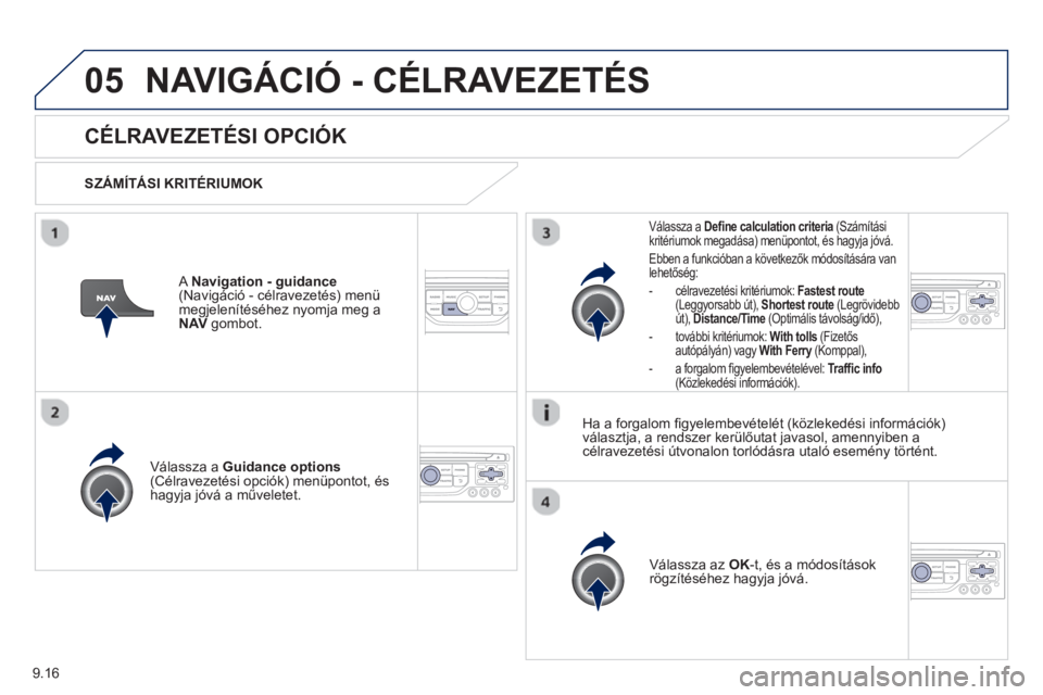 PEUGEOT 807 2013  Kezelési útmutató (in Hungarian) 9.16
05NAVIGÁCIÓ - CÉLRAVEZETÉS 
   
 
 
 
 
CÉLRAVEZETÉSI OPCIÓK 
 
 
SZÁMÍTÁSI KRITÉRIUMOK
V
álassza a  Guidance options(Célravezetési opciók) menüpontot, és 
hagyja jóvá a művel
