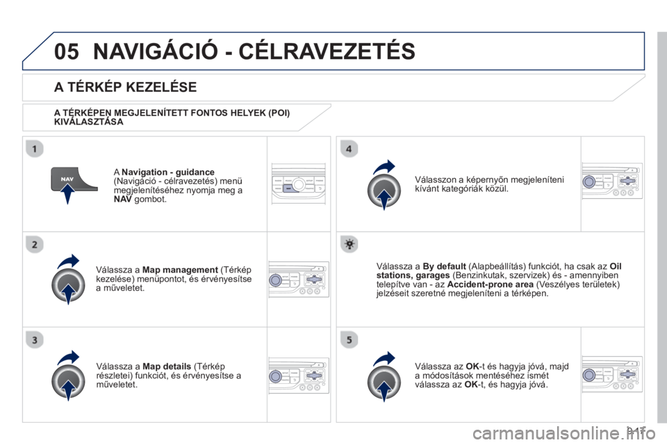 PEUGEOT 807 2013  Kezelési útmutató (in Hungarian) 9.17
05NAVIGÁCIÓ - CÉLRAVEZETÉS 
   A Navigation - guidance(Navigáció - célravezetés) menü
megjelenítéséhez nyomja meg a 
NAV 
 gombot.
 
 
A TÉRKÉP KEZELÉSE 
 
 
A TÉRKÉPEN MEGJELEN