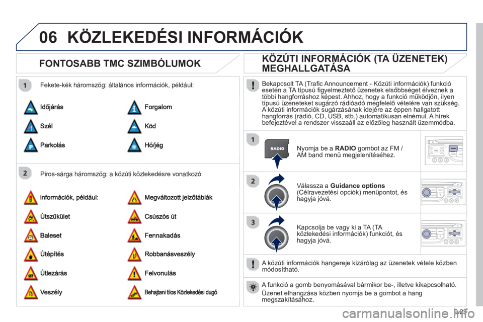 PEUGEOT 807 2013 Kezelési útmutató (in Hungarian) 9.23
06KÖZLEKEDÉSI INFORMÁCIÓK
FONTOSABB TMC SZIMBÓLUMOK
Piros-sárga háromszög: a közúti közlekedésre vonatkozó
Fekete-kék háromszö
g: általános információk, például:
PEUGEOT 807 2013 Kezelési útmutató (in Hungarian) 9.23
06KÖZLEKEDÉSI INFORMÁCIÓK
FONTOSABB TMC SZIMBÓLUMOK
Piros-sárga háromszög: a közúti közlekedésre vonatkozó
Fekete-kék háromszö
g: általános információk, például: