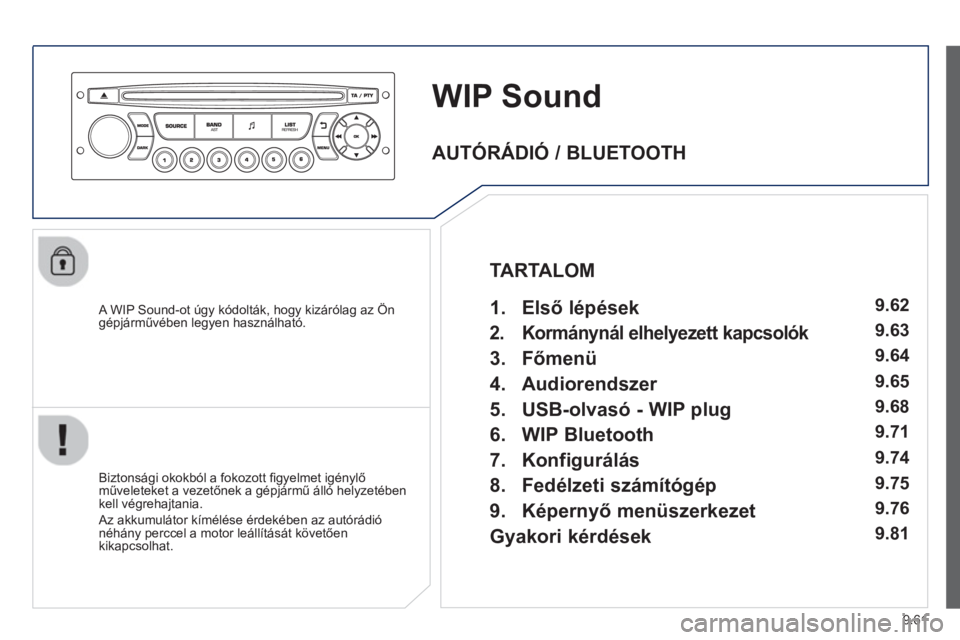 PEUGEOT 807 2013 Kezelési útmutató (in Hungarian) 9.61
WIP Sound
A WIP Sound-ot úgy kódolták, hogy kizárólag az Ön
gépjárművében legyen használható.
Biztonsá
gi okokból a fokozott fi gyelmet igénylő műveleteket a vezetőnek PEUGEOT 807 2013 Kezelési útmutató (in Hungarian) 9.61
WIP Sound
A WIP Sound-ot úgy kódolták, hogy kizárólag az Ön
gépjárművében legyen használható.
Biztonsá
gi okokból a fokozott fi gyelmet igénylő műveleteket a vezetőnek