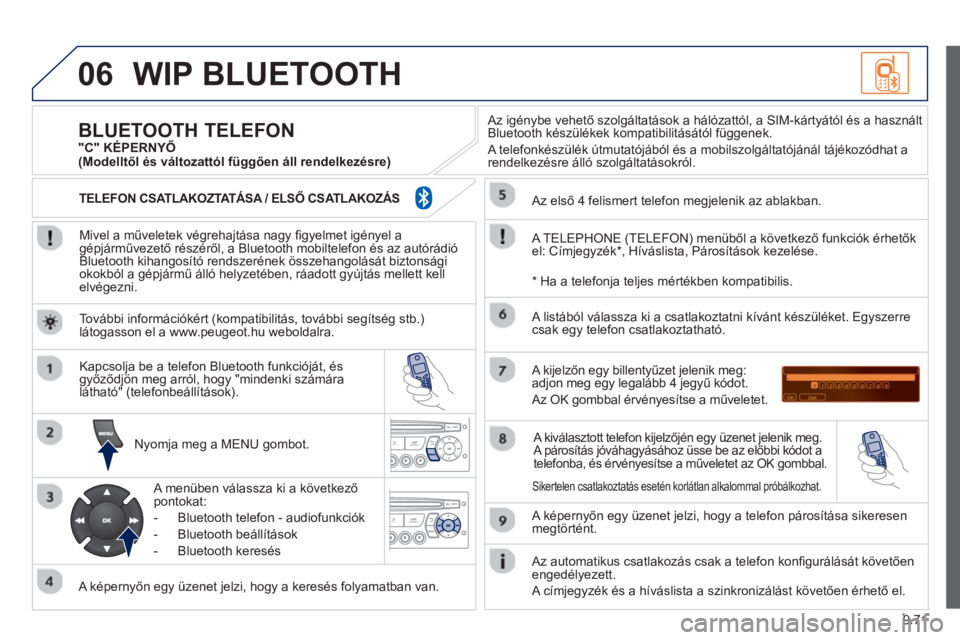 PEUGEOT 807 2013 Kezelési útmutató (in Hungarian) 9.71
06WIP BLUETOOTH
Mivel a műveletek végrehajtása nagy fi gyelmet igényel agépjárművezető részéről, a Bluetooth mobiltelefon és az autórádió
Bluetooth kihangosító rendszerén PEUGEOT 807 2013 Kezelési útmutató (in Hungarian) 9.71
06WIP BLUETOOTH
Mivel a műveletek végrehajtása nagy fi gyelmet igényel agépjárművezető részéről, a Bluetooth mobiltelefon és az autórádió
Bluetooth kihangosító rendszerén
