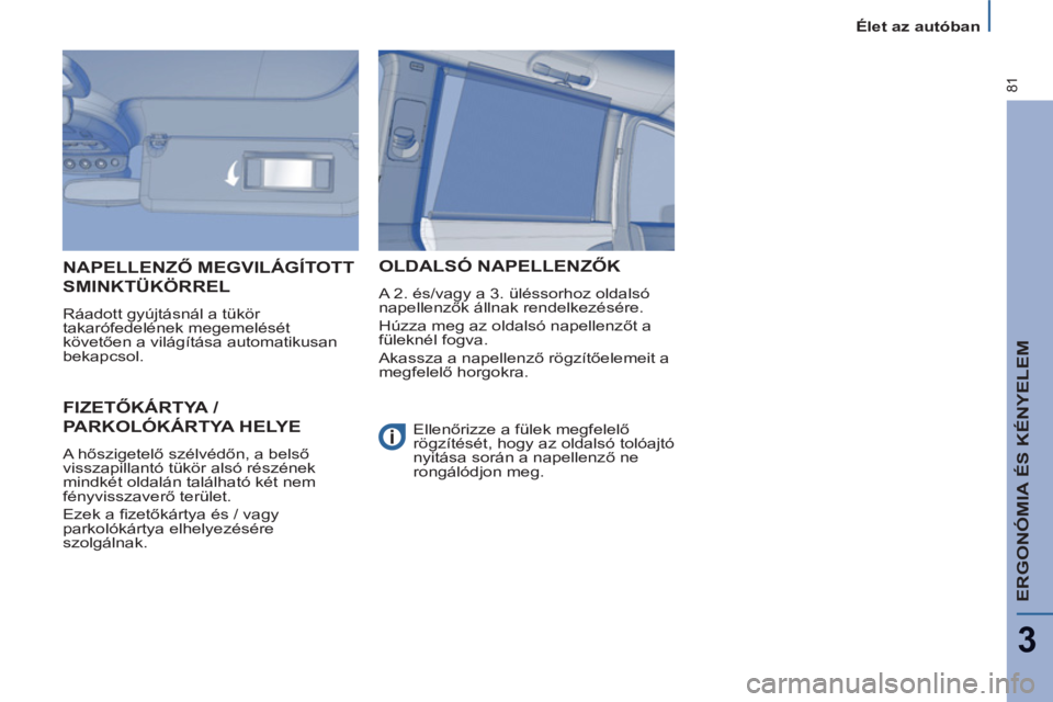 PEUGEOT 807 2013 Kezelési útmutató (in Hungarian) ERGONÓMIA ÉS KÉNYELEM
3
81
Élet az autóban
FIZETŐKÁRTYA /
PARKOLÓKÁRTYA HELYE
A hőszigetelő szélvédőn, a belső
visszapillantó tükör alsó részének
mindkét oldalán találh PEUGEOT 807 2013 Kezelési útmutató (in Hungarian) ERGONÓMIA ÉS KÉNYELEM
3
81
Élet az autóban
FIZETŐKÁRTYA /
PARKOLÓKÁRTYA HELYE
A hőszigetelő szélvédőn, a belső
visszapillantó tükör alsó részének
mindkét oldalán találh