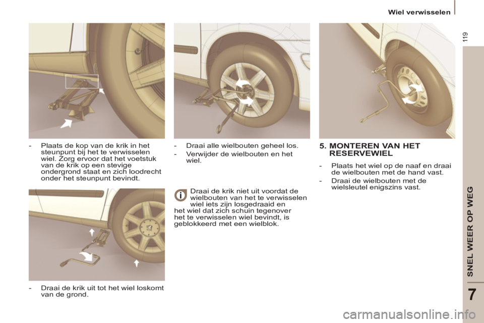 PEUGEOT 807 2013  Instructieboekje (in Dutch) 11 9
SNEL WEER OP WEG
7
  Wiel verwisselen 
  Draai de krik niet uit voordat de 
wielbouten van het te verwisselen 
wiel iets zijn losgedraaid en 
het wiel dat zich schuin tegenover 
het te verwissele