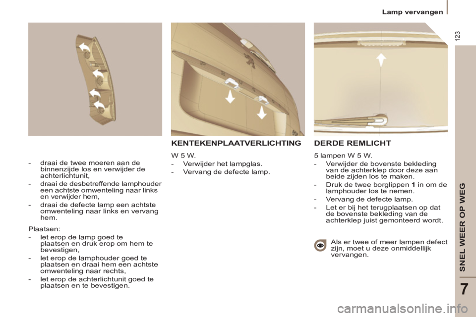 PEUGEOT 807 2013  Instructieboekje (in Dutch) 123
SNEL WEER OP WEG
7
  Lamp vervangen 
 
DERDE REMLICHT
 
5 lampen W 5 W. 
   
 
-   Verwijder de bovenste bekleding 
van de achterklep door deze aan 
beide zijden los te maken. 
   
-   Druk de twe