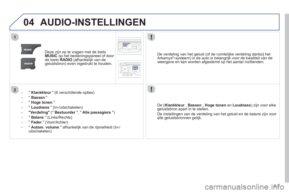 PEUGEOT 807 2013  Instructieboekje (in Dutch) 9.7
04AUDIO-INSTELLINGEN 
Deze zijn op te vragen met de toets MUSICop het bedieningspaneel of door de toets RADIO(afhankelijk van degeluidsbron) even ingedrukt te houden.
-"
Klankkleur   " (6 verschil