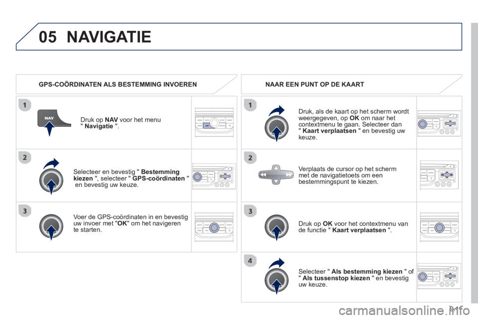 PEUGEOT 807 2013  Instructieboekje (in Dutch) 9.11
05
   Selecteer en bevestig " Bestemming kiezen", selecteer " GPS-coördinaten 
 " en bevestig uw keuze.  
   
Voer de 
GPS-coördinaten in en bevestiguw invoer met " OK" om het navigeren 
te sta