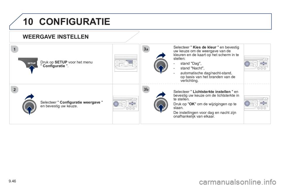 PEUGEOT 807 2013  Instructieboekje (in Dutch) 9.46
10CONFIGURATIE 
Druk op SETUPvoor het menu "Configuratie".
Selecteer "  Kies de kleur 
 " en bevestig ruw keuze om de weergave van dekleuren en de kaart op het scherm in testellen:
-  stand "Da
g